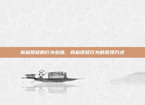 商标侵权的行为包括,商标侵权行为的表现方式
