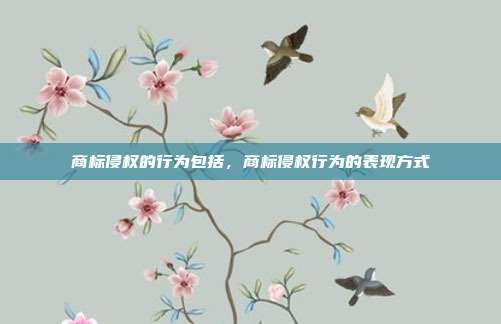 商标侵权的行为包括，商标侵权行为的表现方式