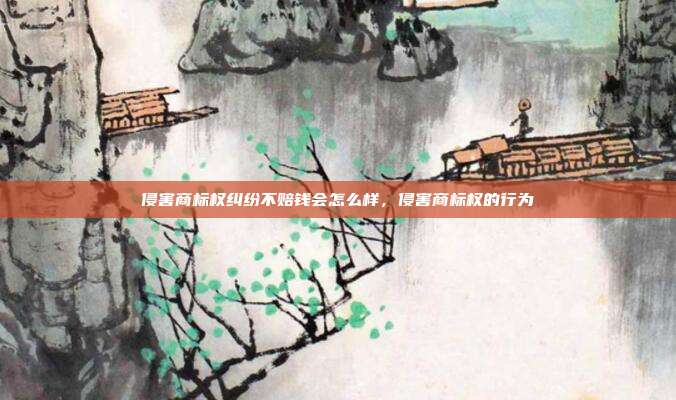 侵害商标权纠纷不赔钱会怎么样，侵害商标权的行为