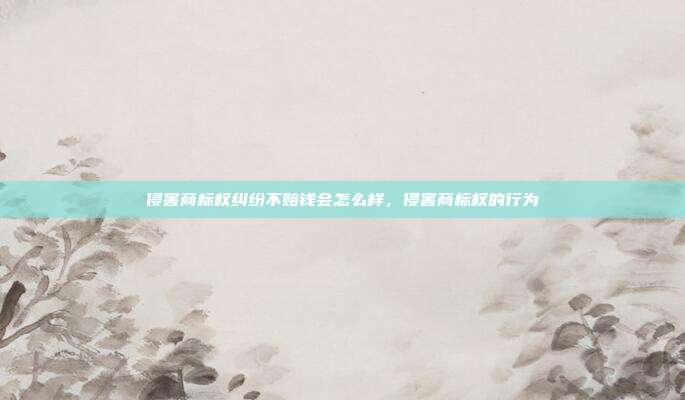 侵害商标权纠纷不赔钱会怎么样,侵害商标权的行为
