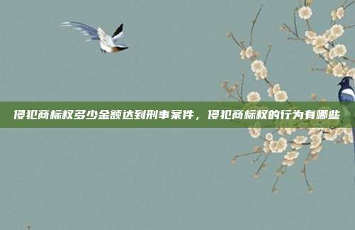 侵犯商标权多少金额达到刑事案件，侵犯商标权的行为有哪些