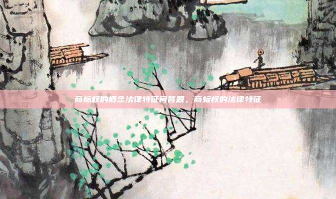 商标权的概念法律特征问答题,商标权的法律特征