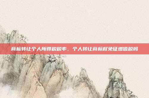 商标转让个人所得税税率,个人转让商标权免征增值税吗