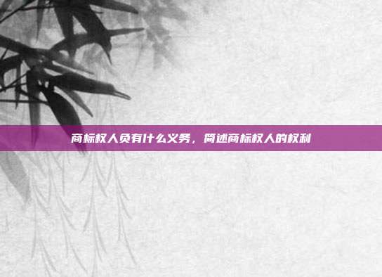 商标权人负有什么义务,简述商标权人的权利