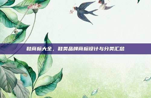 鞋商标大全,鞋类品牌商标设计与分类汇总