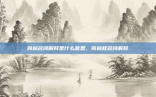 商标名词解释是什么意思,商标权名词解释