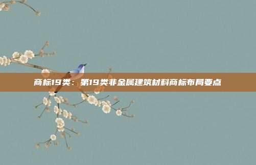 商标19类:第19类非金属建筑材料商标布局要点