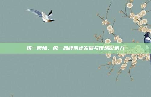 统一商标,统一品牌商标发展与市场影响力