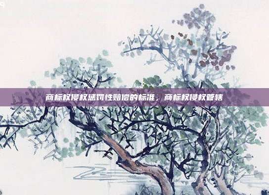 商标权侵权惩罚性赔偿的标准,商标权侵权管辖