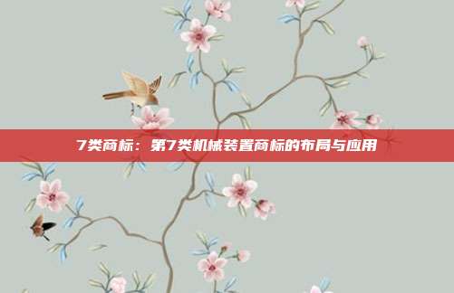 7类商标:第7类机械装置商标的布局与应用