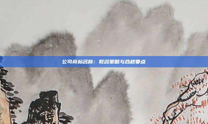 公司商标名称：取名策略与合规要点