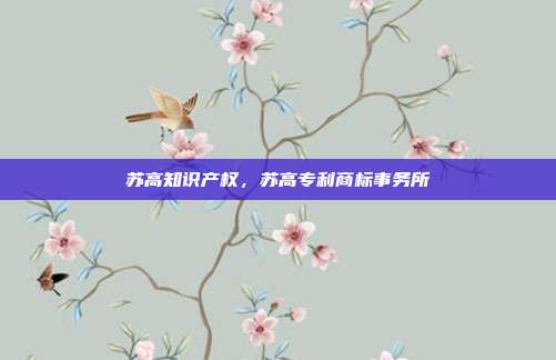 苏高知识产权,苏高专利商标事务所