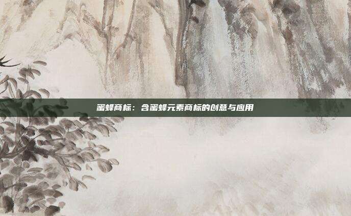蜜蜂商标:含蜜蜂元素商标的创意与应用