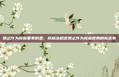 禁止作为商标要素的是,商标法规定禁止作为商标使用的标志有