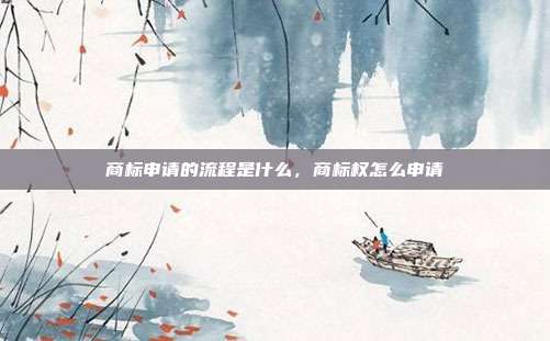 商标申请的流程是什么,商标权怎么申请