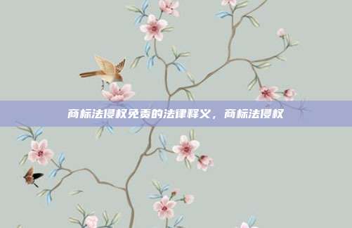 商标法侵权免责的法律释义，商标法侵权