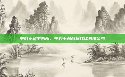 中科专利事务所,中科专利商标代理有限公司