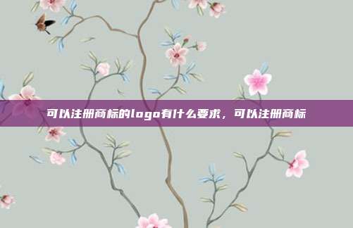 可以注册商标的logo有什么要求,可以注册商标