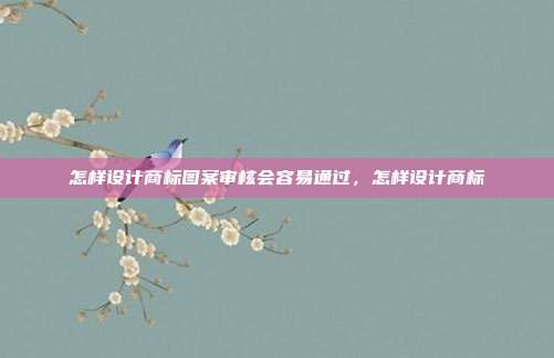 怎样设计商标图案审核会容易通过,怎样设计商标