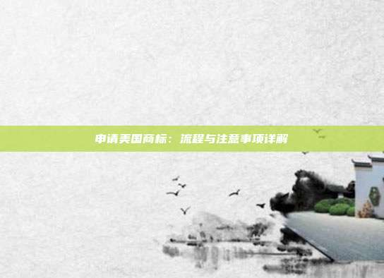 申请美国商标:流程与注意事项详解