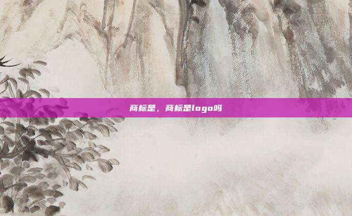 商标是,商标是logo吗