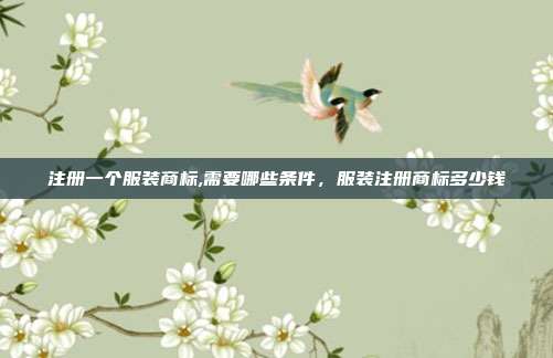 注册一个服装商标,需要哪些条件,服装注册商标多少钱