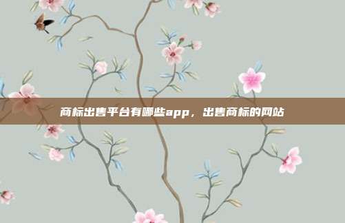 商标出售平台有哪些app，出售商标的网站