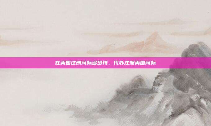 在美国注册商标多少钱,代办注册美国商标