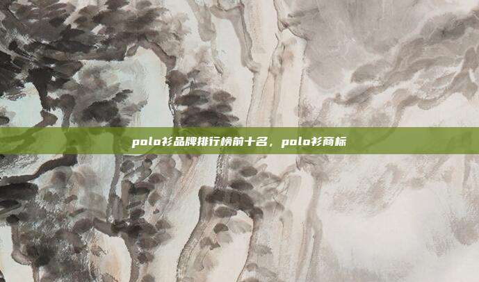 polo衫品牌排行榜前十名,polo衫商标