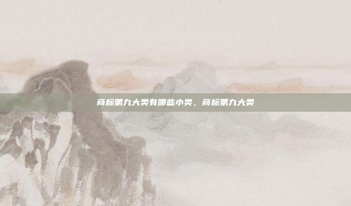 商标第九大类有哪些小类,商标第九大类