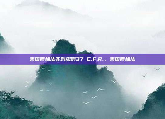 美国商标法实践规则37 C.F.R.,美国商标法