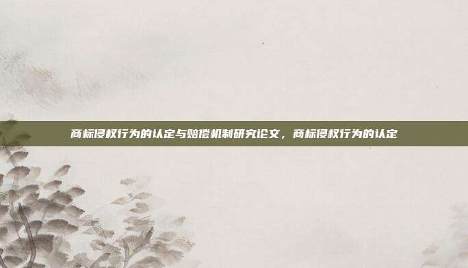 商标侵权行为的认定与赔偿机制研究论文,商标侵权行为的认定