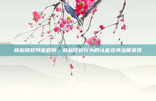 商标侵权判定规则,商标侵权行为的认定及其法律责任