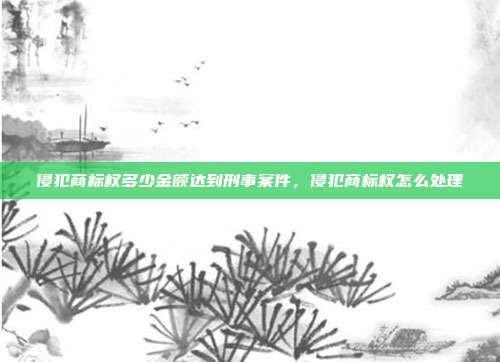 侵犯商标权多少金额达到刑事案件，侵犯商标权怎么处理