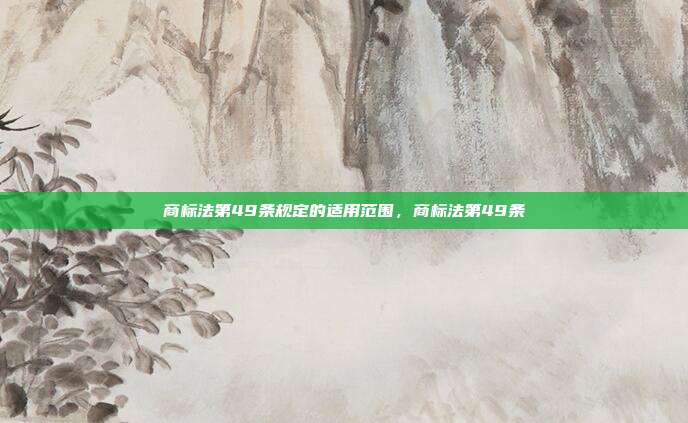商标法第49条规定的适用范围，商标法第49条