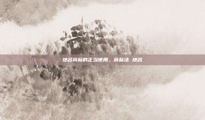 地名商标的正当使用，商标法 地名