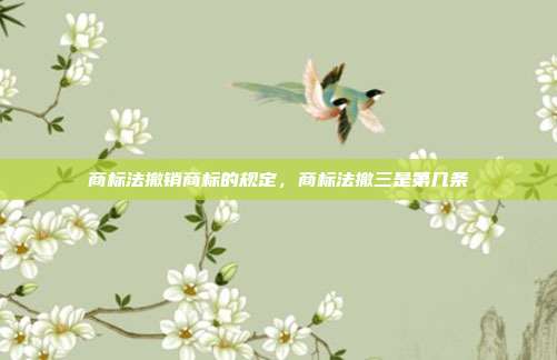 商标法撤销商标的规定,商标法撤三是第几条