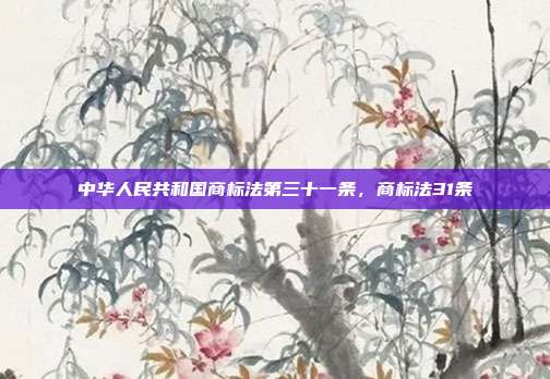 中华人民共和国商标法第三十一条,商标法31条