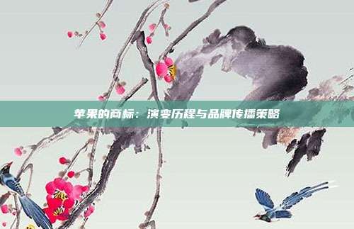 苹果的商标:演变历程与品牌传播策略