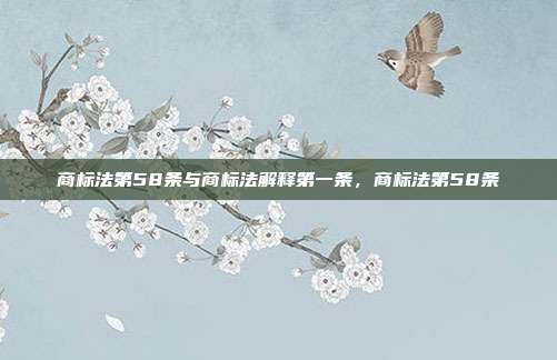商标法第58条与商标法解释第一条，商标法第58条