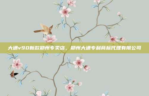 大通v90新款郑州专卖店,郑州大通专利商标代理有限公司
