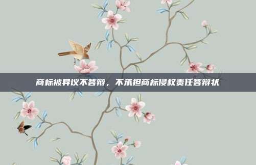 商标被异议不答辩，不承担商标侵权责任答辩状
