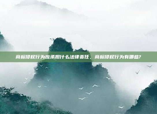 商标侵权行为应承担什么法律责任,商标侵权行为有哪些?