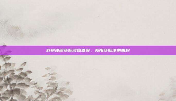 苏州注册商标名称查询,苏州商标注册机构
