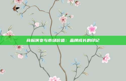 商标演变与市场价值:品牌成长的印记
