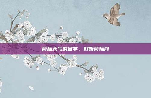 商标大气的名字,好听商标网