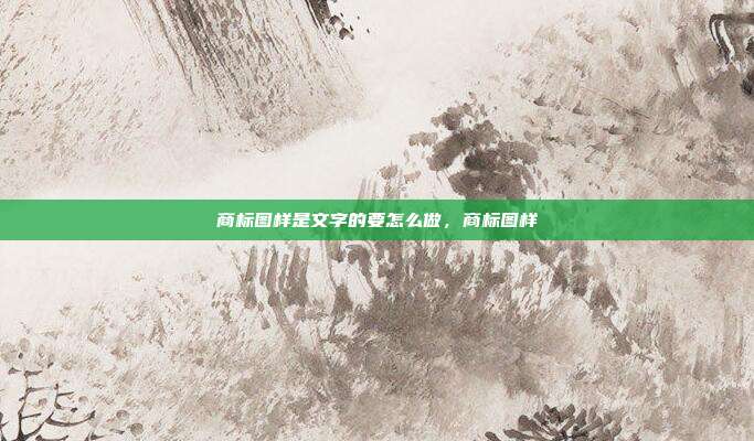 商标图样是文字的要怎么做，商标图样
