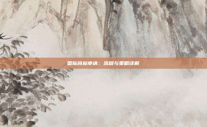 国际商标申请:流程与策略详解