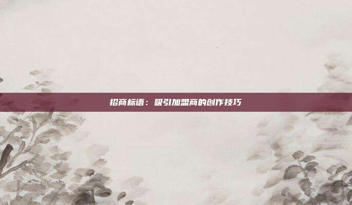 招商标语:吸引加盟商的创作技巧