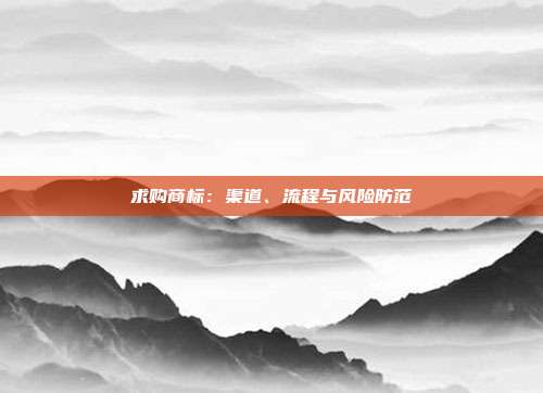 求购商标:渠道、流程与风险防范